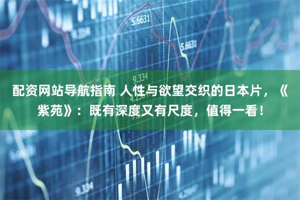 配资网站导航指南 人性与欲望交织的日本片，《紫苑》：既有深度又有尺度，值得一看！