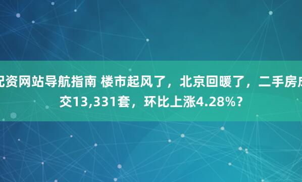 配资网站导航指南 楼市起风了，北京回暖了，二手房成交13,331套，环比上涨4.28%？
