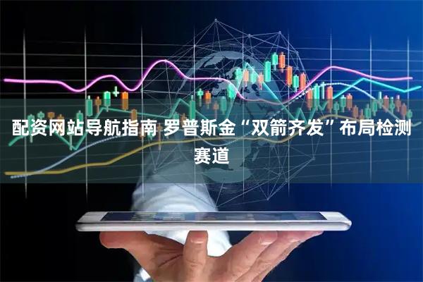 配资网站导航指南 罗普斯金“双箭齐发”布局检测赛道