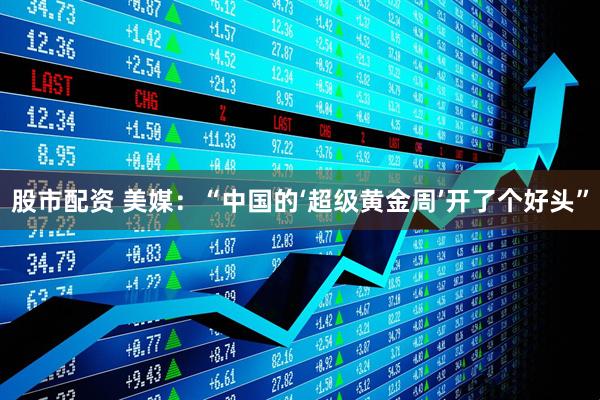 股市配资 美媒：“中国的‘超级黄金周’开了个好头”