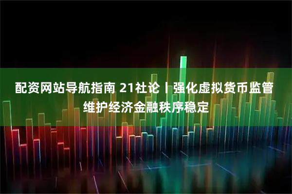 配资网站导航指南 21社论丨强化虚拟货币监管 维护经济金融秩序稳定