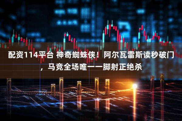 配资114平台 神奇蜘蛛侠！阿尔瓦雷斯读秒破门，马竞全场唯一一脚射正绝杀