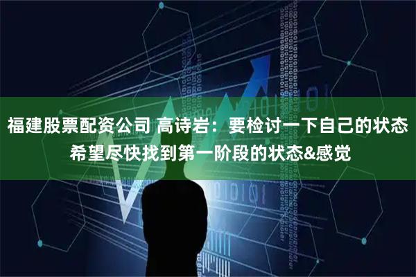 福建股票配资公司 高诗岩：要检讨一下自己的状态 希望尽快找到第一阶段的状态&感觉