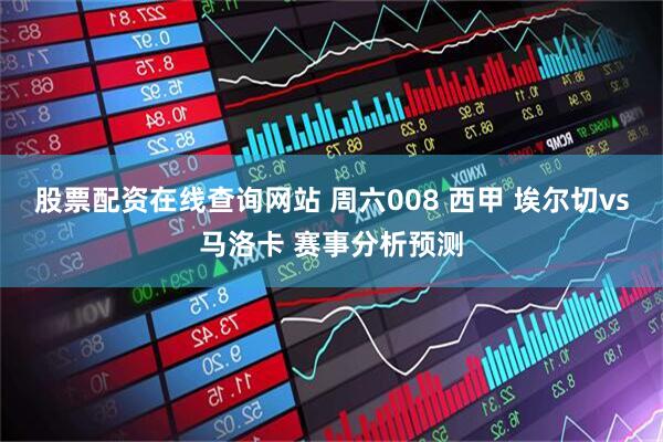 股票配资在线查询网站 周六008 西甲 埃尔切vs马洛卡 赛事分析预测