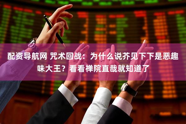 配资导航网 咒术回战：为什么说芥见下下是恶趣味大王？看看禅院直哉就知道了