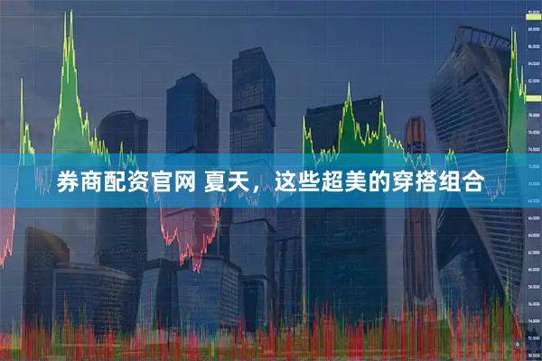 券商配资官网 夏天，这些超美的穿搭组合