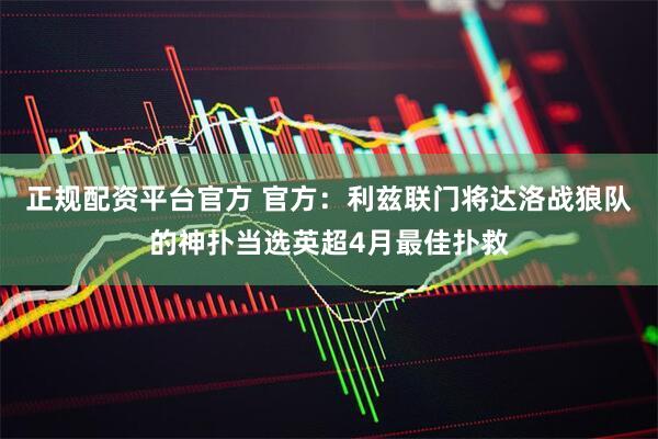 正规配资平台官方 官方：利兹联门将达洛战狼队的神扑当选英超4月最佳扑救